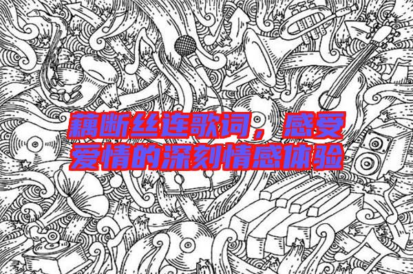 藕斷絲連歌詞，感受愛情的深刻情感體驗