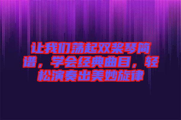 讓我們蕩起雙槳琴簡(jiǎn)譜，學(xué)會(huì)經(jīng)典曲目，輕松演奏出美妙旋律