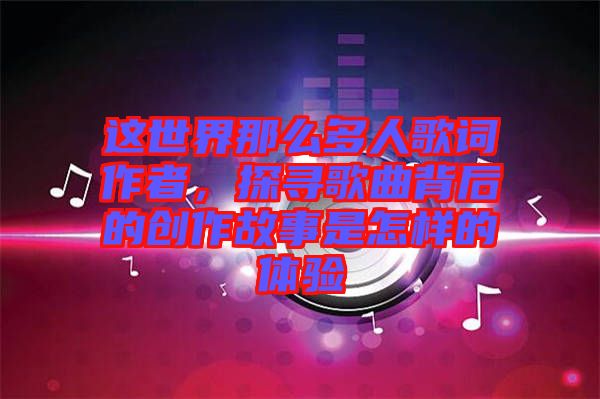 這世界那么多人歌詞作者，探尋歌曲背后的創(chuàng)作故事是怎樣的體驗(yàn)