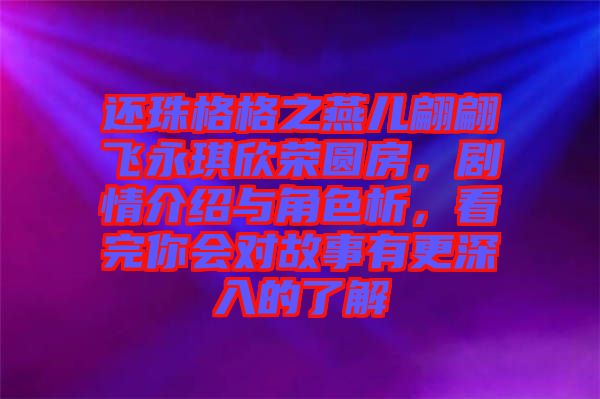 還珠格格之燕兒翩翩飛永琪欣榮圓房，劇情介紹與角色析，看完你會對故事有更深入的了解