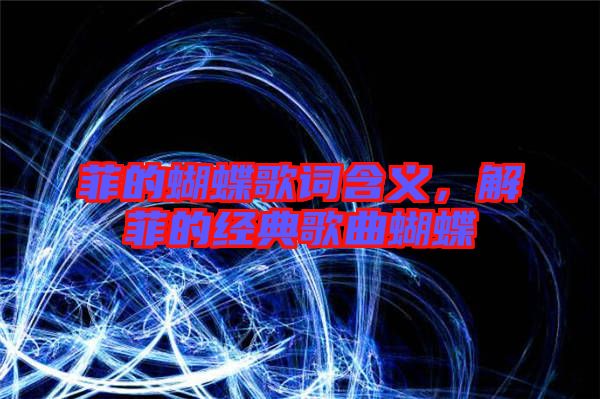 菲的蝴蝶歌詞含義，解菲的經(jīng)典歌曲蝴蝶