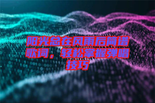 陽(yáng)光總在風(fēng)雨后簡(jiǎn)譜歌詞，輕松掌握彈唱技巧