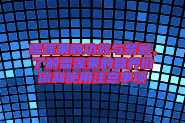 雪蓮果的功效與禁忌，了解雪蓮果的營養(yǎng)價值和使用注意事項