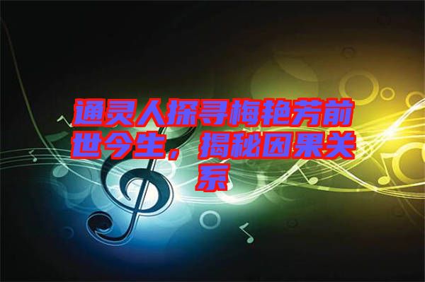 通靈人探尋梅艷芳前世今生，揭秘因果關(guān)系