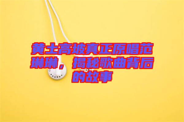 黃土高坡真正原唱范琳琳，揭秘歌曲背后的故事