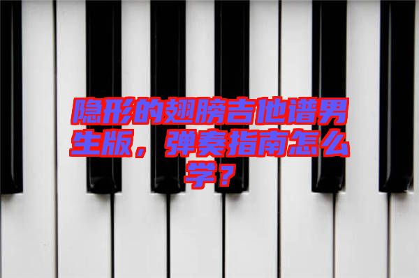 隱形的翅膀吉他譜男生版，彈奏指南怎么學(xué)？