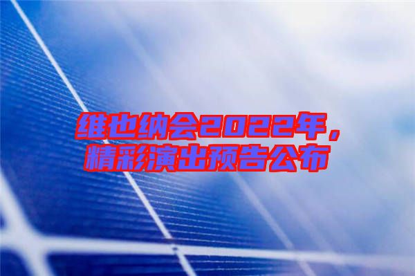 維也納會2022年，精彩演出預(yù)告公布