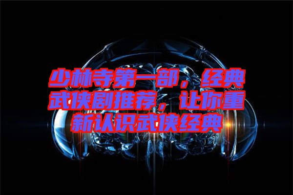 少林寺第一部，經(jīng)典武俠劇推薦，讓你重新認識武俠經(jīng)典