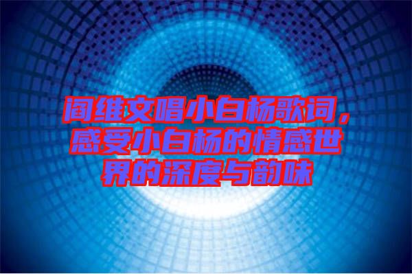 閻維文唱小白楊歌詞，感受小白楊的情感世界的深度與韻味