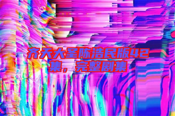 齊天大圣陳浩民版42集，完整劇集