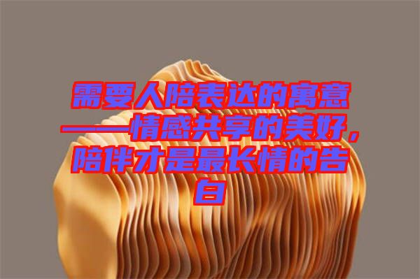 需要人陪表達的寓意——情感共享的美好，陪伴才是最長情的告白