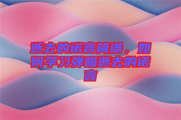 逝去的諾言簡譜，如何學習彈唱逝去的諾言