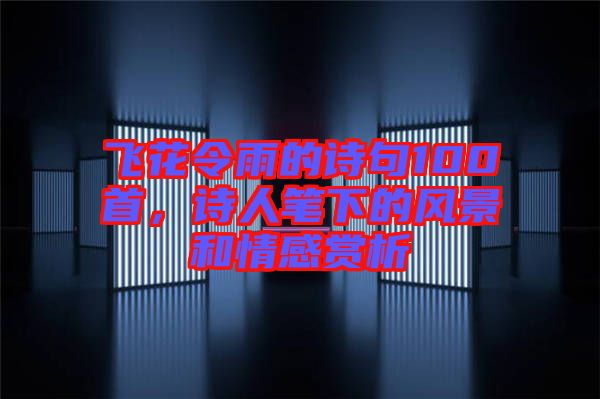 飛花令雨的詩句100首，詩人筆下的風(fēng)景和情感賞析
