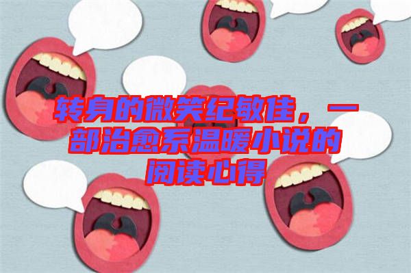 轉(zhuǎn)身的微笑紀(jì)敏佳，一部治愈系溫暖小說(shuō)的閱讀心得