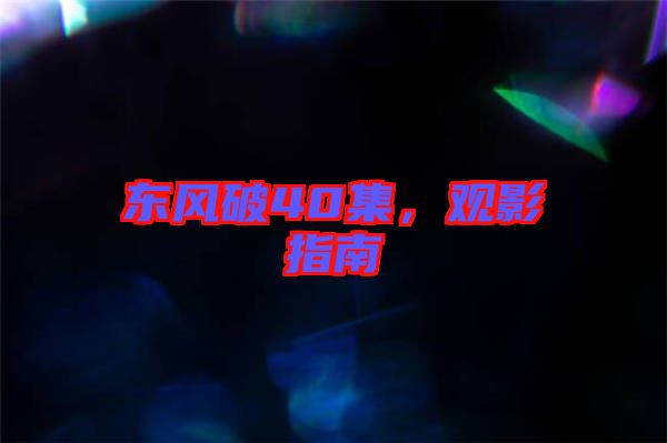 東風(fēng)破40集，觀影指南