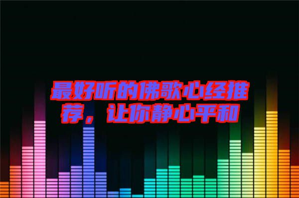 最好聽的佛歌心經(jīng)推薦，讓你靜心平和