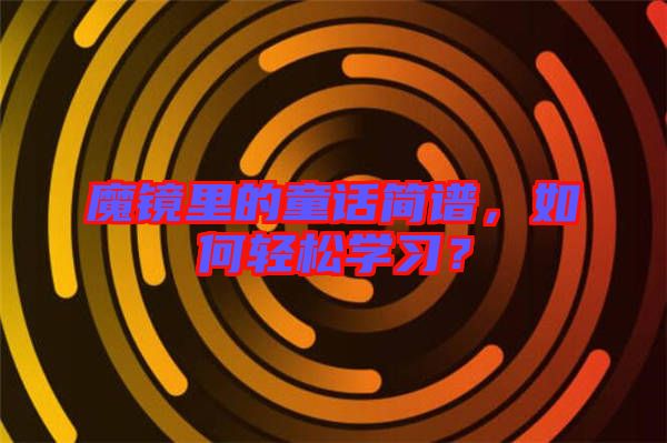 魔鏡里的童話簡(jiǎn)譜，如何輕松學(xué)習(xí)？