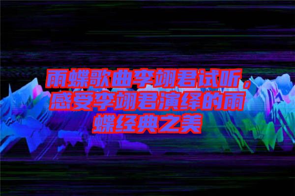 雨蝶歌曲李翊君試聽，感受李翊君演繹的雨蝶經(jīng)典之美