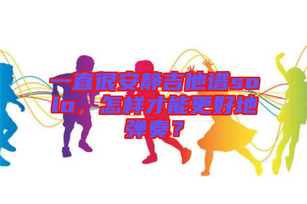 一直很安靜吉他譜solo，怎樣才能更好地彈奏？