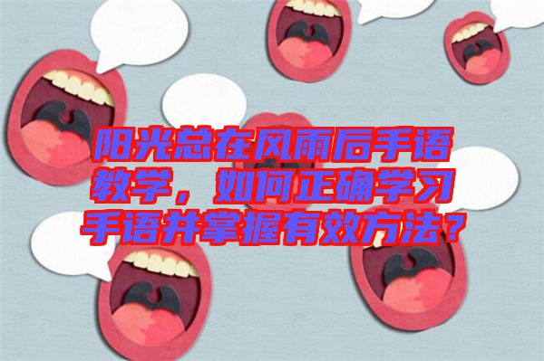 陽光總在風雨后手語教學，如何正確學習手語并掌握有效方法？