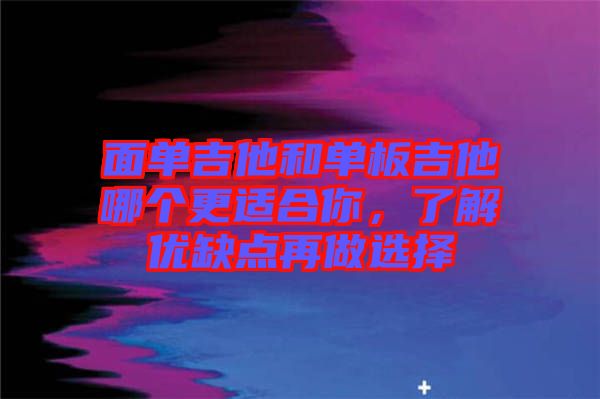 面單吉他和單板吉他哪個(gè)更適合你，了解優(yōu)缺點(diǎn)再做選擇