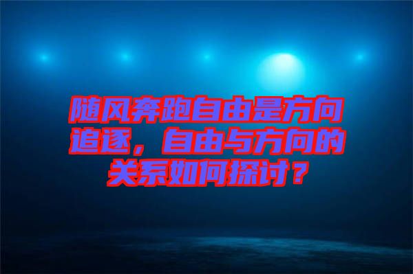 隨風(fēng)奔跑自由是方向追逐，自由與方向的關(guān)系如何探討？