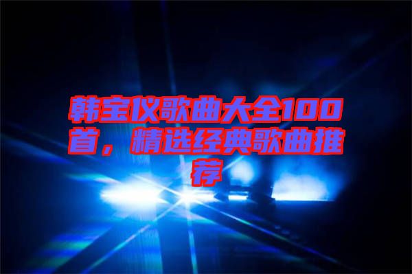 韓寶儀歌曲大全100首，精選經(jīng)典歌曲推薦