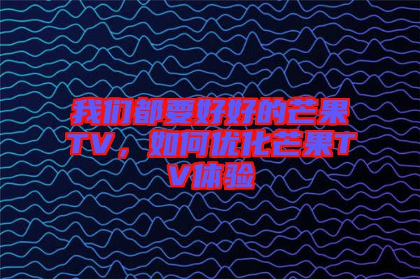 我們都要好好的芒果TV，如何優(yōu)化芒果TV體驗