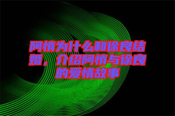 阿悄為什么和徐良結(jié)婚，介紹阿悄與徐良的愛情故事