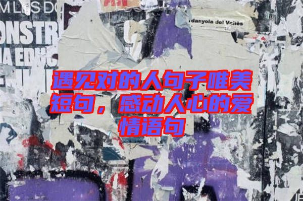 遇見對的人句子唯美短句，感動人心的愛情語句