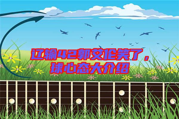 遼輸42郭艾倫笑了，球心態(tài)大介紹