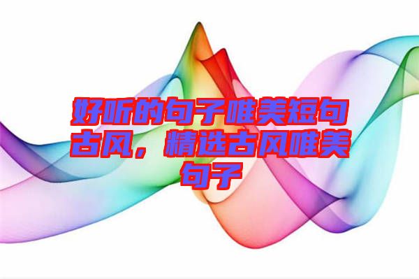 好聽(tīng)的句子唯美短句古風(fēng)，精選古風(fēng)唯美句子