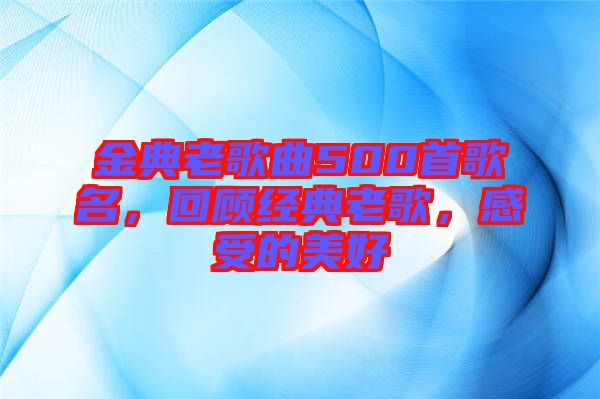 金典老歌曲500首歌名，回顧經(jīng)典老歌，感受的美好