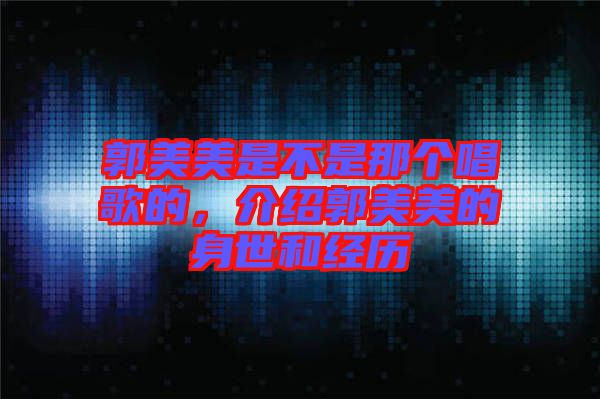 郭美美是不是那個唱歌的，介紹郭美美的身世和經(jīng)歷
