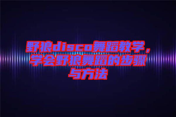 野狼disco舞蹈教學(xué)，學(xué)會野狼舞蹈的步驟與方法