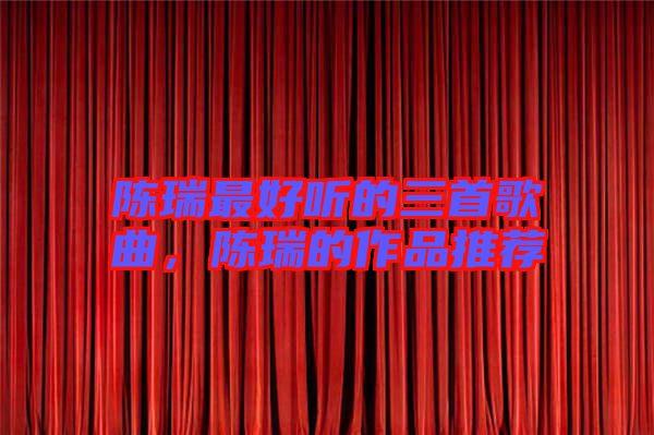 陳瑞最好聽的三首歌曲，陳瑞的作品推薦