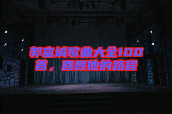 郭富城歌曲大全100首，回顧他的路程