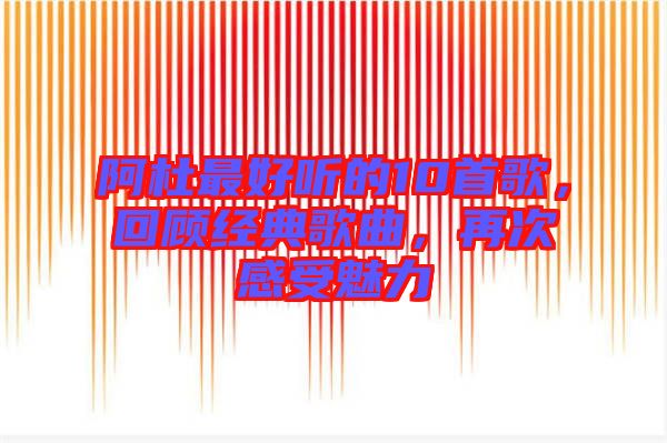 阿杜最好聽(tīng)的10首歌，回顧經(jīng)典歌曲，再次感受魅力