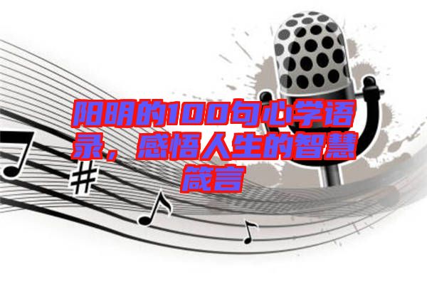 陽明的100句心學(xué)語錄，感悟人生的智慧箴言