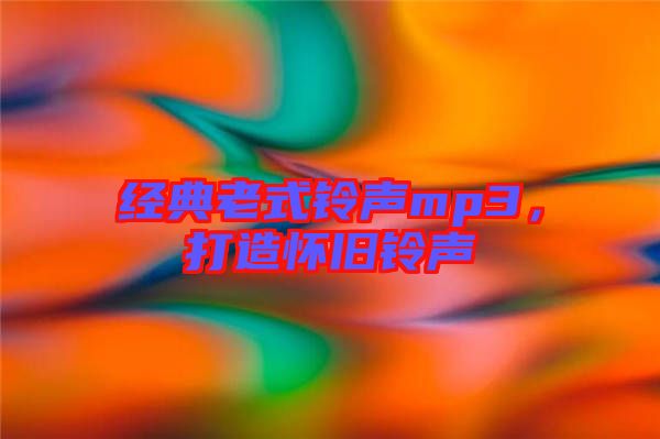 經典老式鈴聲mp3，打造懷舊鈴聲