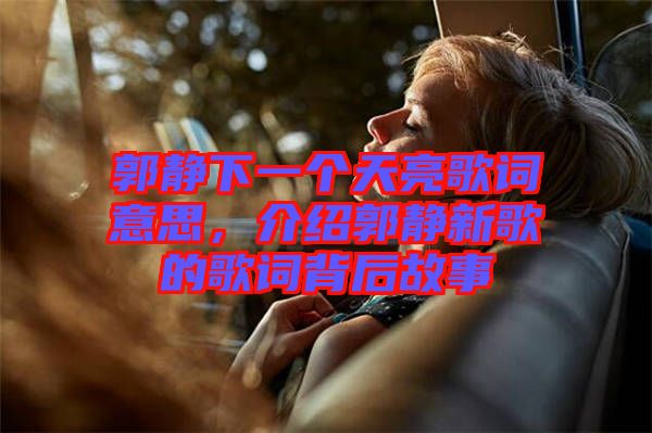 郭靜下一個天亮歌詞意思，介紹郭靜新歌的歌詞背后故事