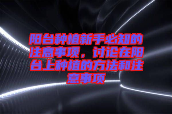 陽臺種植新手必知的注意事項，討論在陽臺上種植的方法和注意事項