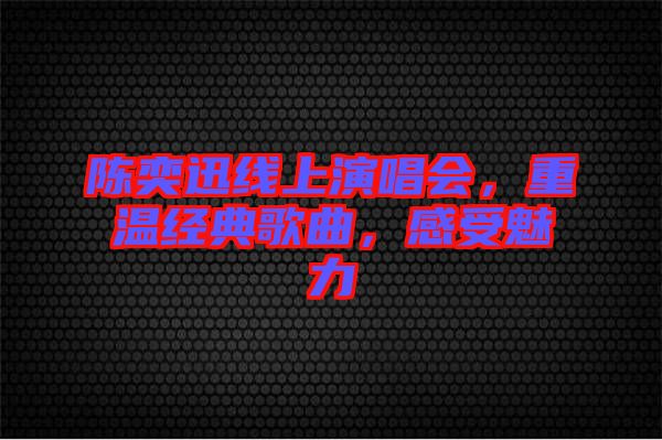 陳奕迅線上演唱會(huì)，重溫經(jīng)典歌曲，感受魅力