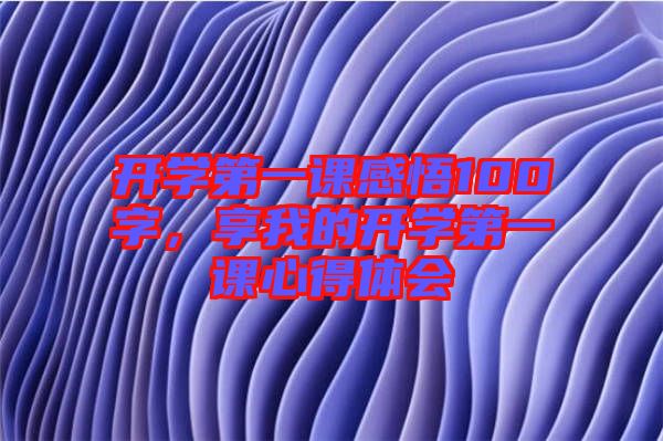 開學(xué)第一課感悟100字，享我的開學(xué)第一課心得體會