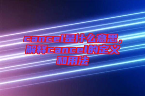 cancel是什么意思，解釋cancel的定義和用法