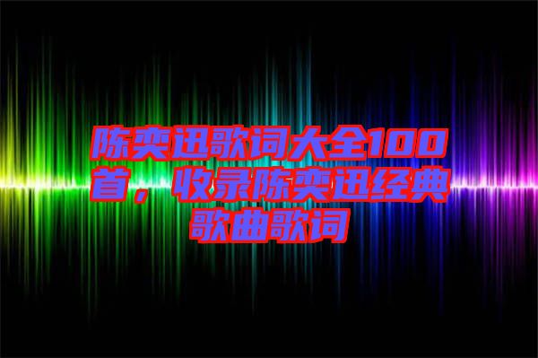 陳奕迅歌詞大全100首，收錄陳奕迅經(jīng)典歌曲歌詞