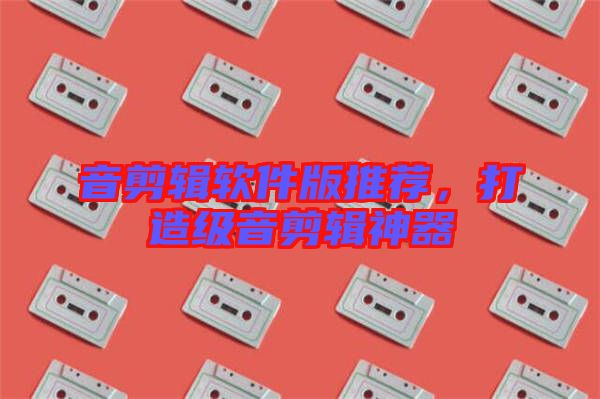 音剪輯軟件版推薦，打造級(jí)音剪輯神器