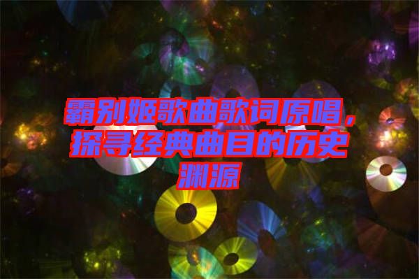 霸別姬歌曲歌詞原唱，探尋經(jīng)典曲目的歷史淵源