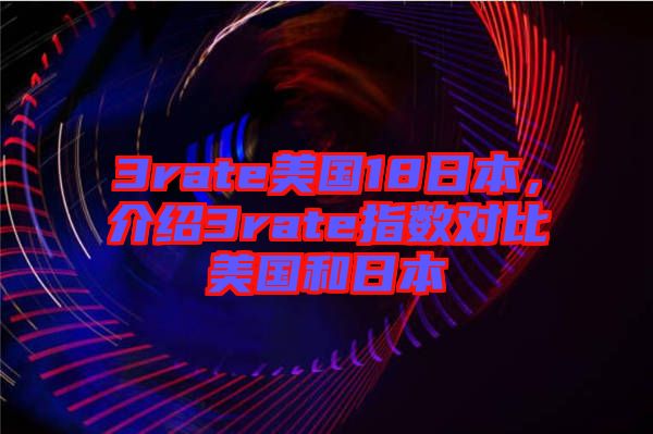 3rate美國18日本，介紹3rate指數(shù)對比美國和日本