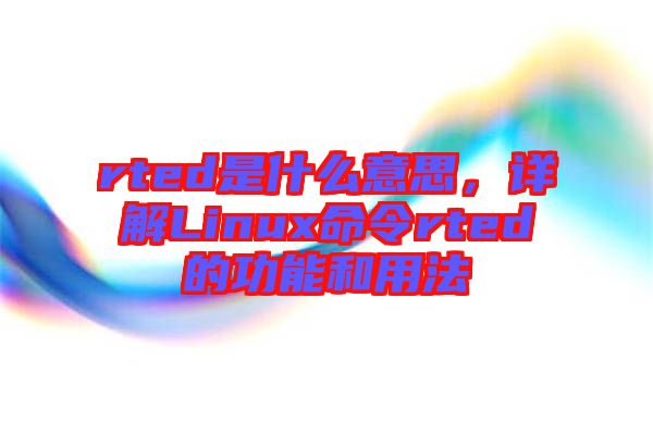 rted是什么意思，詳解Linux命令rted的功能和用法